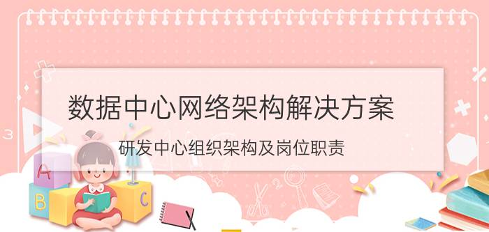 数据中心网络架构解决方案 研发中心组织架构及岗位职责？